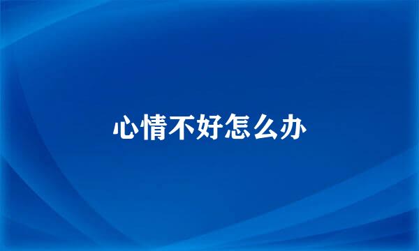 心情不好怎么办