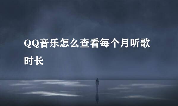 QQ音乐怎么查看每个月听歌时长