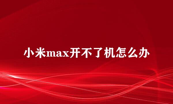 小米max开不了机怎么办