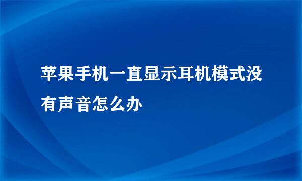 苹果手机一直显示耳机模式没有声音怎么办