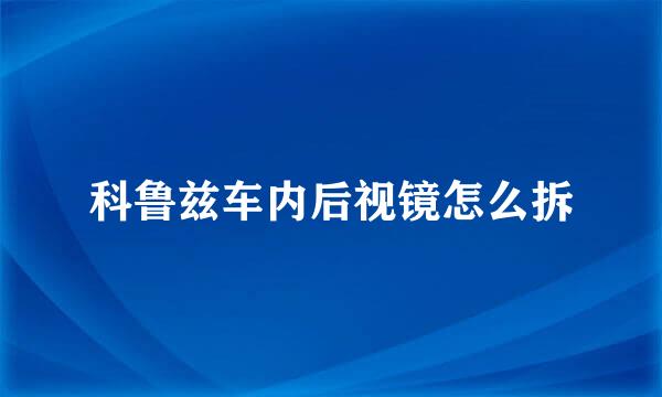 科鲁兹车内后视镜怎么拆