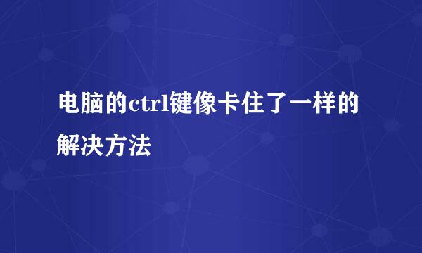 电脑的ctrl键像卡住了一样的解决方法