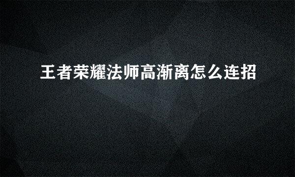 王者荣耀法师高渐离怎么连招