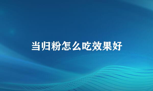 当归粉怎么吃效果好