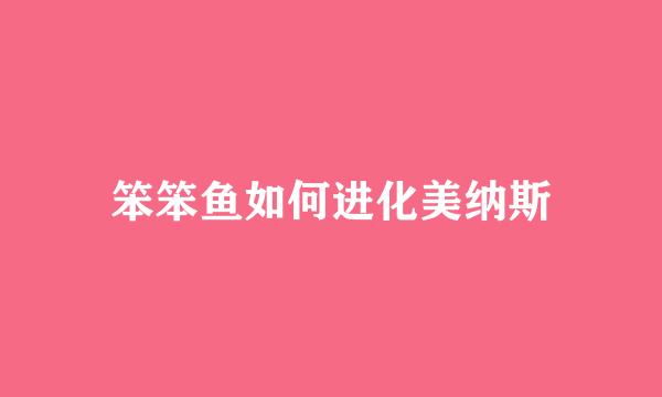 笨笨鱼如何进化美纳斯