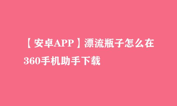 【安卓APP】漂流瓶子怎么在360手机助手下载