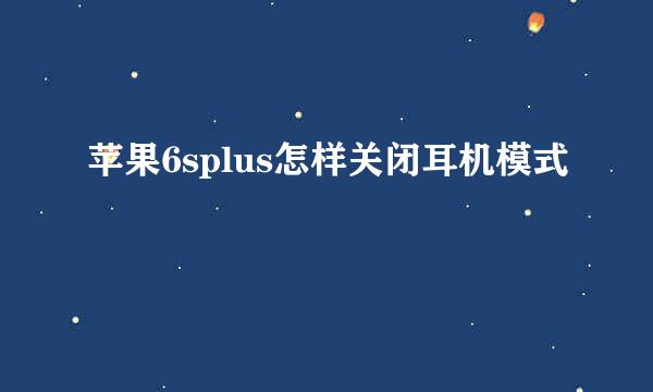 苹果6splus怎样关闭耳机模式