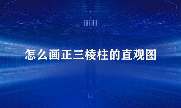 怎么画正三棱柱的直观图