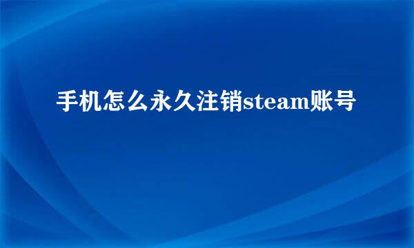 手机怎么永久注销steam账号