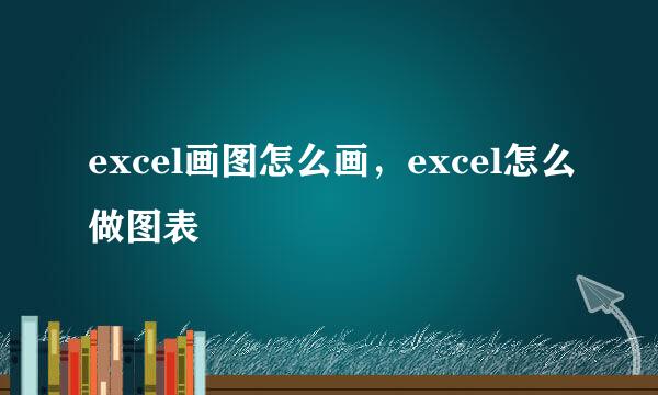 excel画图怎么画，excel怎么做图表
