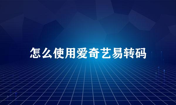 怎么使用爱奇艺易转码