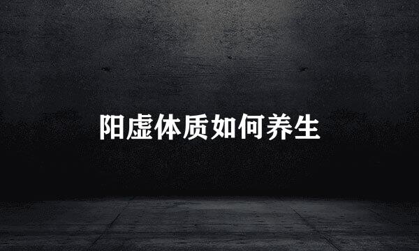 阳虚体质如何养生