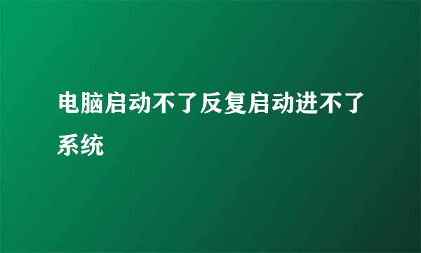 电脑启动不了反复启动进不了系统