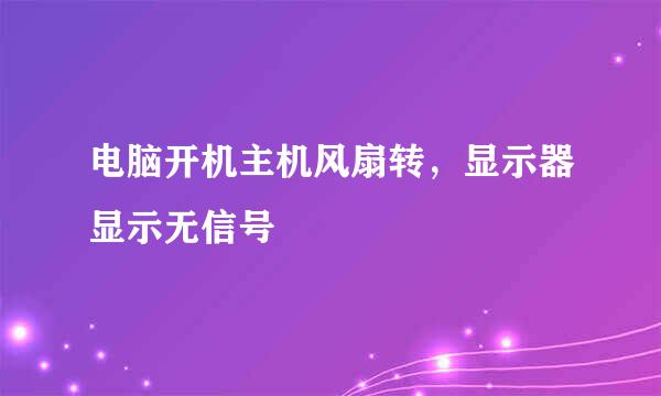 电脑开机主机风扇转，显示器显示无信号