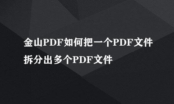金山PDF如何把一个PDF文件拆分出多个PDF文件