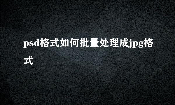 psd格式如何批量处理成jpg格式