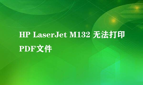 HP LaserJet M132 无法打印PDF文件