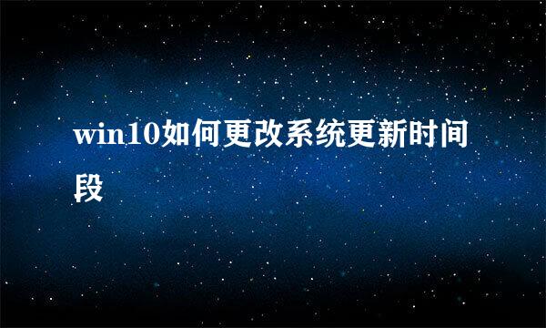 win10如何更改系统更新时间段
