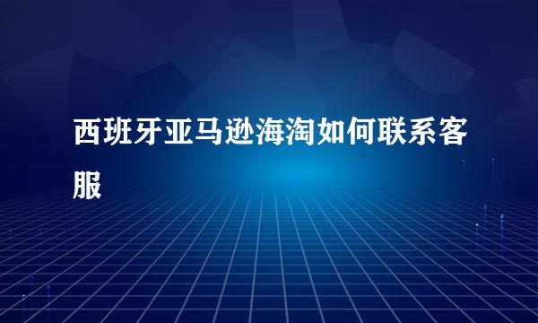 西班牙亚马逊海淘如何联系客服