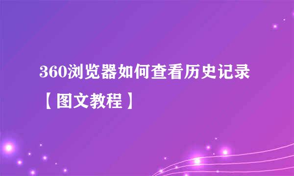 360浏览器如何查看历史记录【图文教程】
