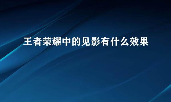 王者荣耀中的见影有什么效果