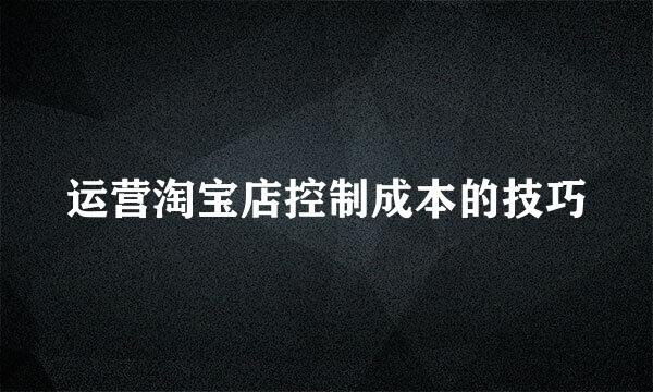 运营淘宝店控制成本的技巧