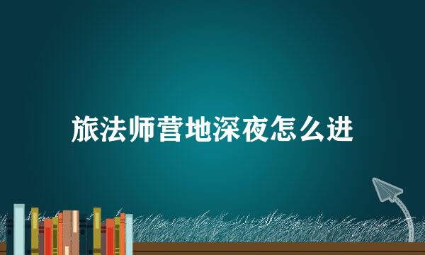 旅法师营地深夜怎么进