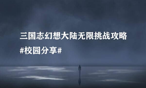 三国志幻想大陆无限挑战攻略#校园分享#