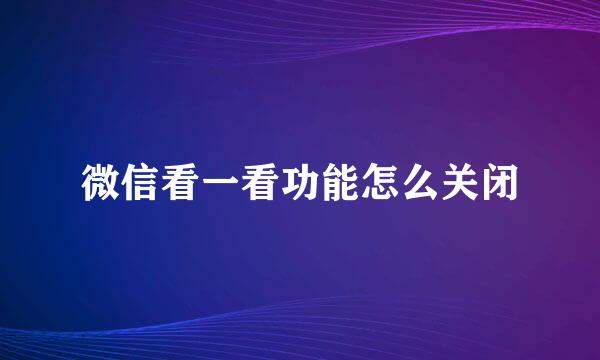 微信看一看功能怎么关闭