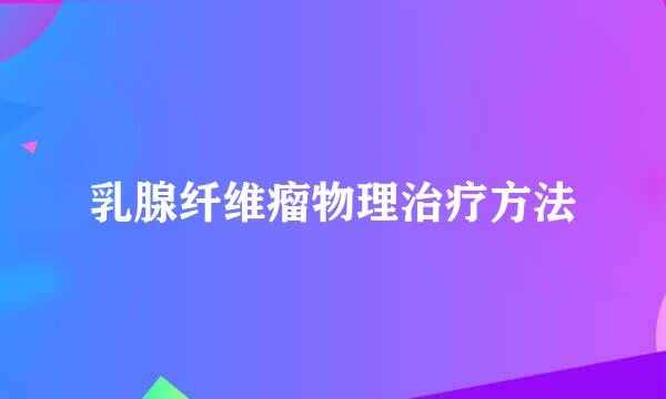 乳腺纤维瘤物理治疗方法