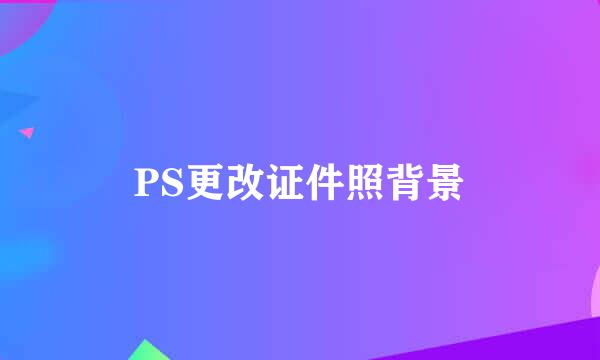 PS更改证件照背景