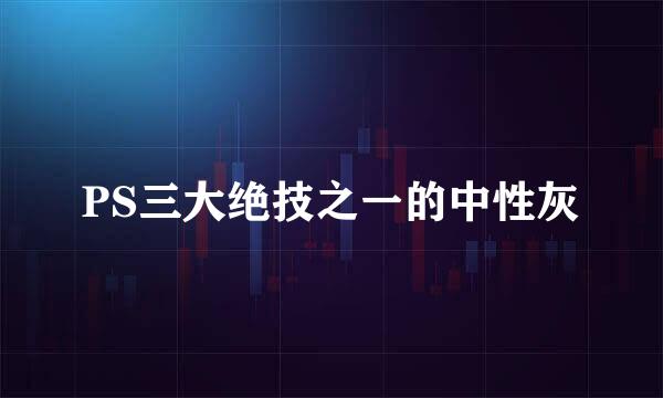 PS三大绝技之一的中性灰