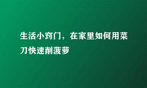 生活小窍门，在家里如何用菜刀快速削菠萝