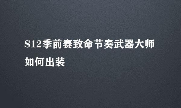 S12季前赛致命节奏武器大师如何出装