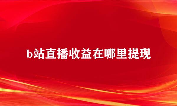 b站直播收益在哪里提现