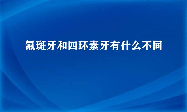 氟斑牙和四环素牙有什么不同