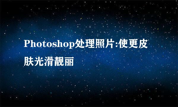 Photoshop处理照片:使更皮肤光滑靓丽