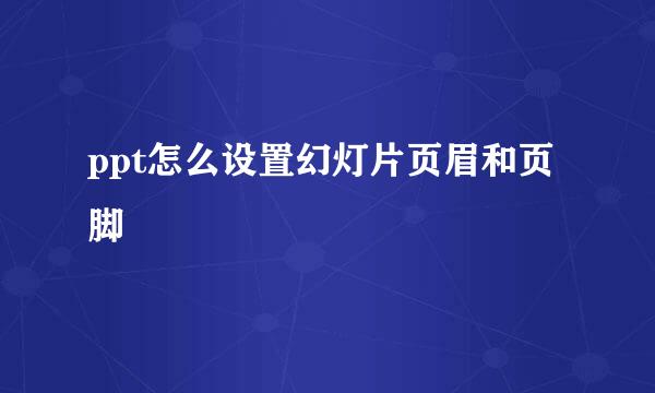 ppt怎么设置幻灯片页眉和页脚