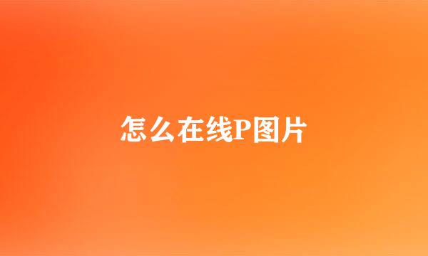 怎么在线P图片