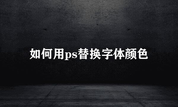 如何用ps替换字体颜色