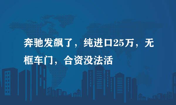 奔驰发飙了，纯进口25万，无框车门，合资没法活