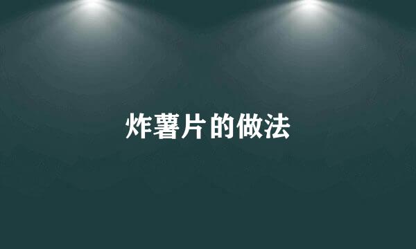 炸薯片的做法