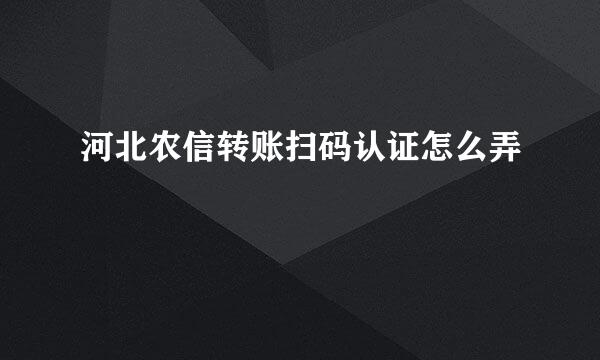 河北农信转账扫码认证怎么弄