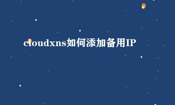 cloudxns如何添加备用IP