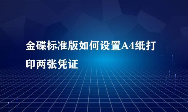 金碟标准版如何设置A4纸打印两张凭证