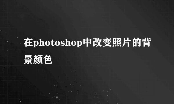 在photoshop中改变照片的背景颜色