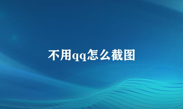 不用qq怎么截图