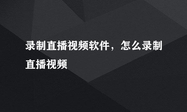 录制直播视频软件，怎么录制直播视频