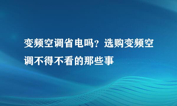 变频空调省电吗？选购变频空调不得不看的那些事