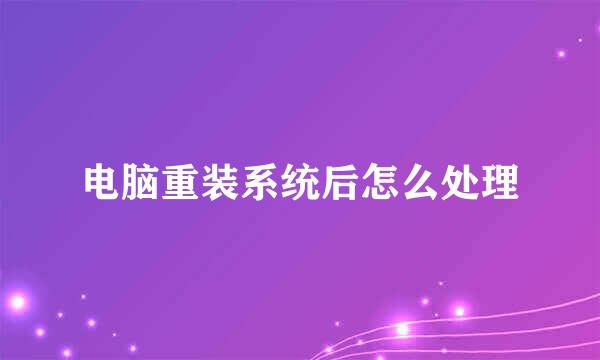 电脑重装系统后怎么处理